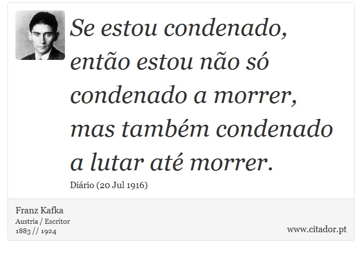 Se estou condenado, ento estou no s condenado a morrer, mas tambm condenado a lutar at morrer. - Franz Kafka - Frases