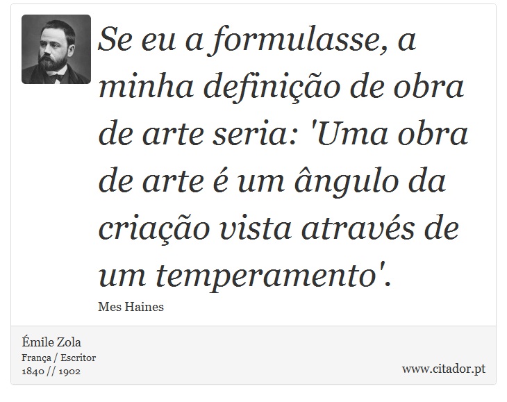 Se eu a formulasse, a minha definição de obra de arte seria: 'Uma obra de arte é um ângulo da criação vista através de um temperamento'. - Émile Zola - Frases