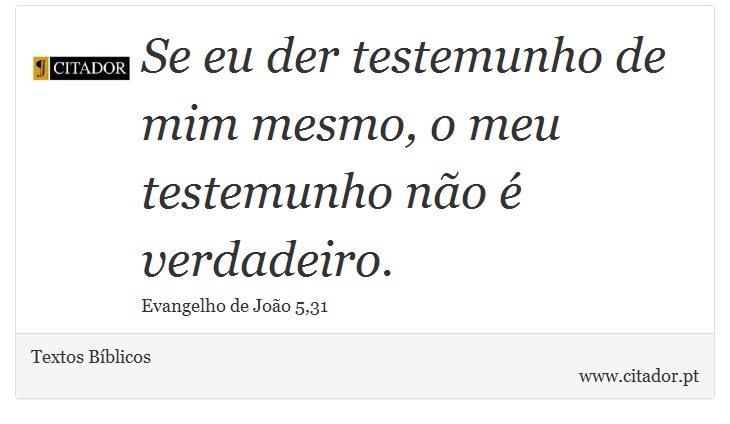Se eu der testemunho de mim mesmo, o meu testemunho não é verdadeiro. - Textos Bíblicos - Frases
