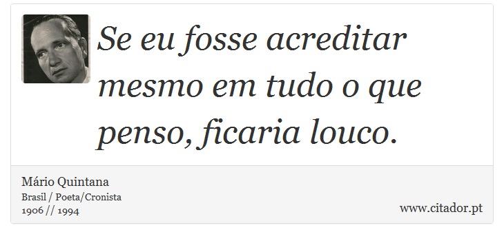 Se eu fosse acreditar mesmo em tudo o que penso, ficaria louco. - Mário Quintana - Frases