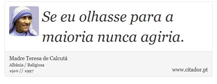 Se eu olhasse para a maioria nunca agiria. - Madre Teresa de Calcutá - Frases
