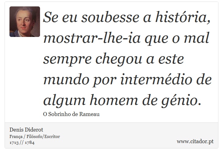 Se eu soubesse a história, mostrar-lhe-ia que o mal sempre chegou a este mundo por intermédio de algum homem de génio. - Denis Diderot - Frases
