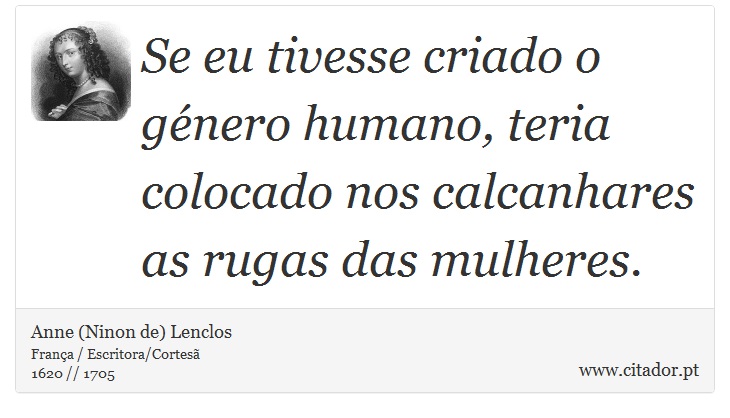 Se eu tivesse criado o género humano, teria colocado nos calcanhares as rugas das mulheres. - Anne (Ninon de) Lenclos - Frases