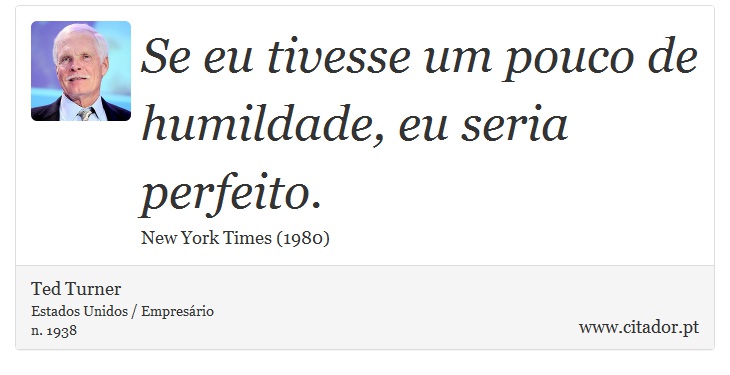 Se eu tivesse um pouco de humildade, eu seria perfeito. - Ted Turner - Frases