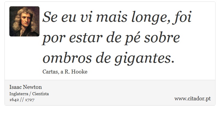 Se eu vi mais longe, foi por estar de pé sobre ombros de gigantes. - Isaac Newton - Frases