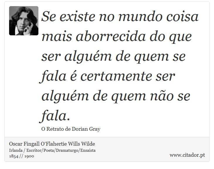Se existe no mundo coisa mais aborrecida do que ser alguém de quem se fala é certamente ser alguém de quem não se fala. - Oscar Fingall O'Flahertie Wills Wilde - Frases