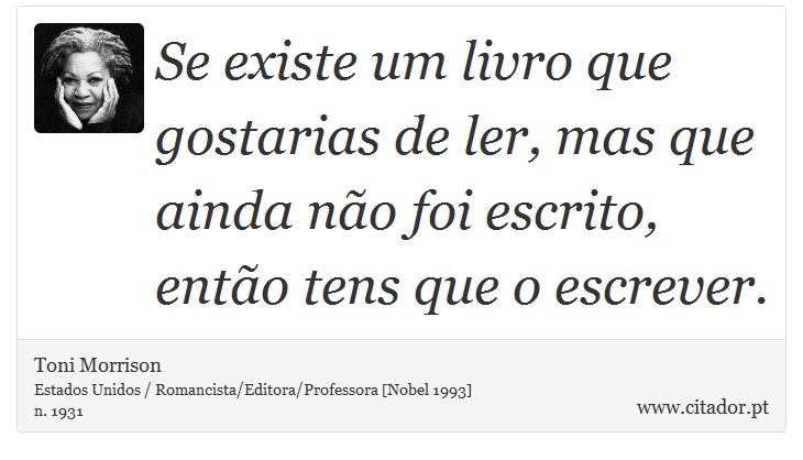 Se existe um livro que gostarias de ler, mas que ainda não foi escrito, então tens que o escrever. - Toni Morrison - Frases