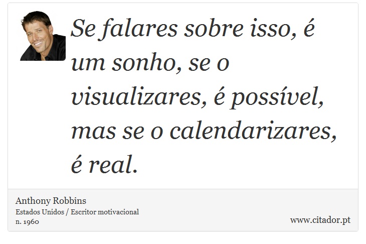 Se falares sobre isso, é um sonho, se o visualizares, é possível, mas se o calendarizares, é real. - Anthony Robbins - Frases
