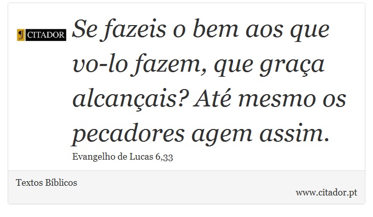 Se fazeis o bem aos que vo-lo fazem, que graça alcançais? Até mesmo os pecadores agem assim. - Textos Bíblicos - Frases