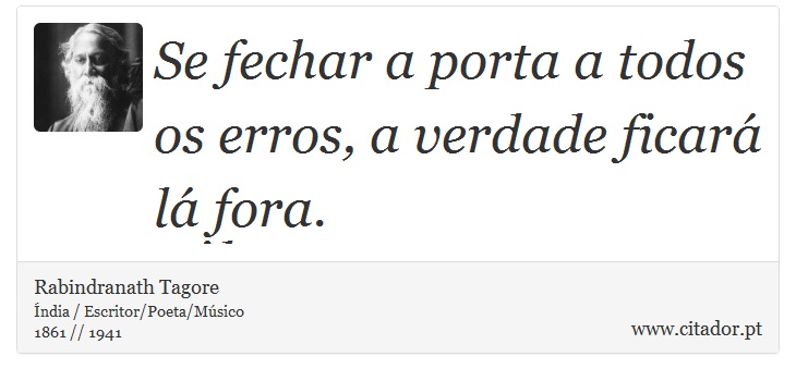 Se fechar a porta a todos os erros, a verdade ficará lá fora. - Rabindranath Tagore - Frases
