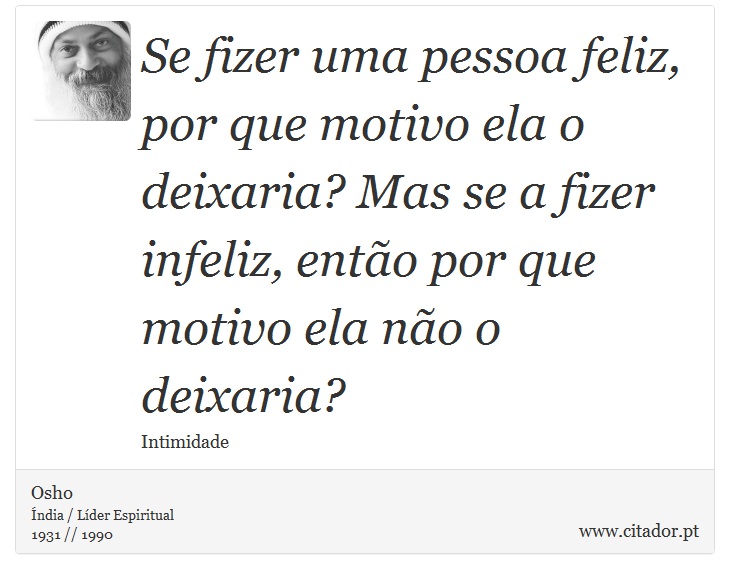 Se fizer uma pessoa feliz, por que motivo ela o deixaria? Mas se a fizer infeliz, então por que motivo ela não o deixaria? - Osho - Frases
