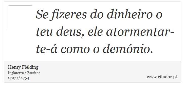 Se fizeres do dinheiro o teu deus, ele atormentar-te-á como o demónio. - Henry Fielding - Frases
