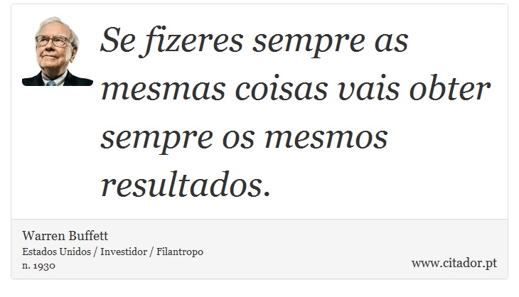 Se fizeres sempre as mesmas coisas vais obter sempre os mesmos resultados. - Warren Buffett - Frases