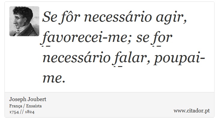 Se fôr necessário agir, favorecei-me; se for necessário falar, poupai-me. - Joseph Joubert - Frases
