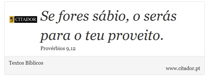 Se fores sábio, o serás para o teu proveito. - Textos Bíblicos - Frases