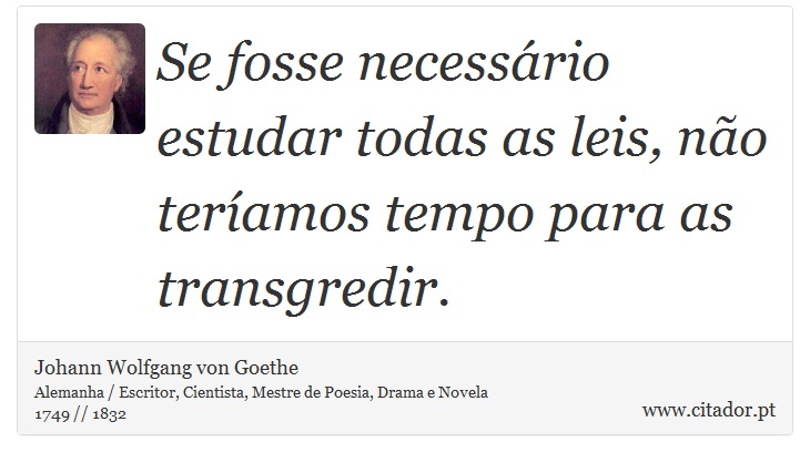 Se fosse necessário estudar todas as leis, não teríamos tempo para as transgredir. - Johann Wolfgang von Goethe - Frases