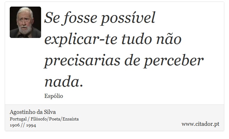 Se fosse possvel explicar-te tudo no precisarias de perceber nada. - Agostinho da Silva - Frases