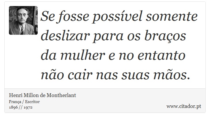 Se fosse possível somente deslizar para os braços da mulher e no entanto não cair nas suas mãos. - Henri Millon de Montherlant - Frases