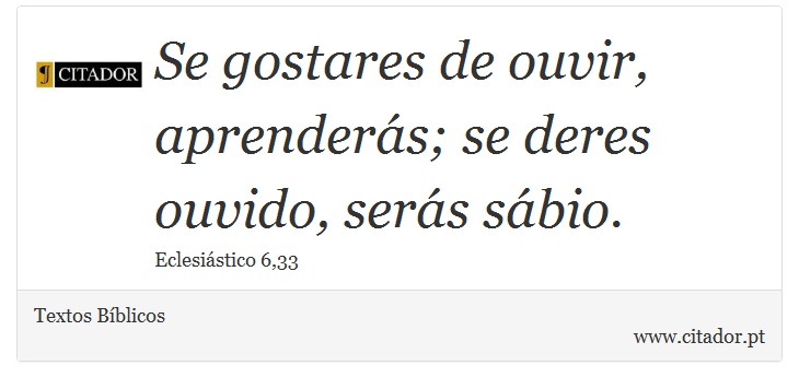 Se gostares de ouvir, aprenderás; se deres ouvido, serás sábio. - Textos Bíblicos - Frases