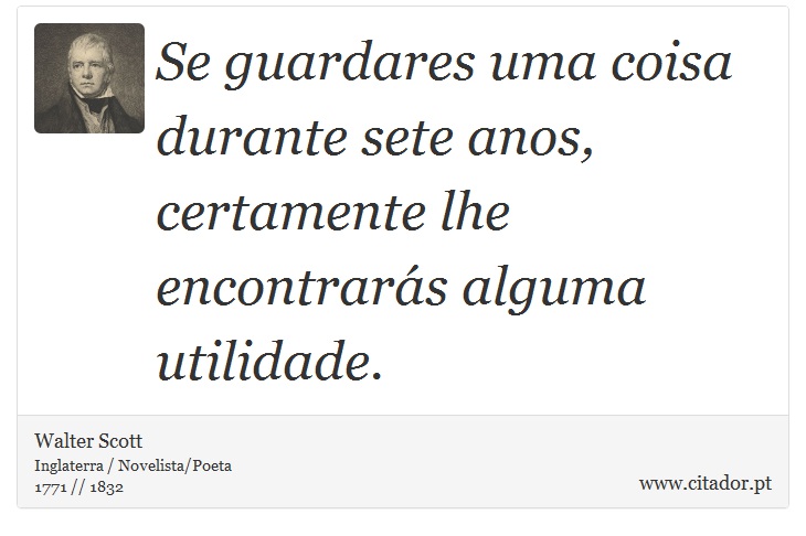 Se guardares uma coisa durante sete anos, certamente lhe encontrarás alguma utilidade. - Walter Scott - Frases