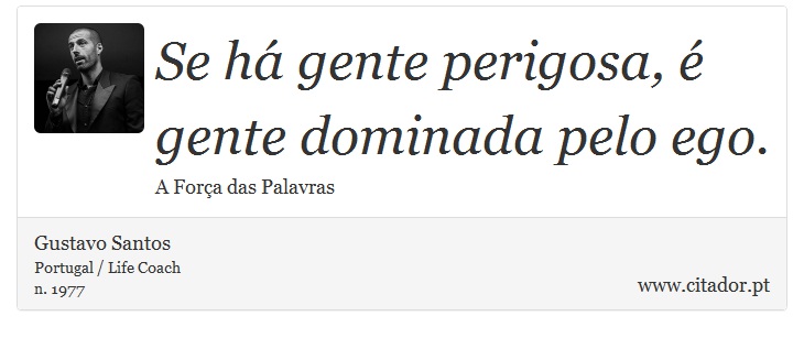 Se há gente perigosa, é gente dominada pelo ego. - Gustavo Santos - Frases