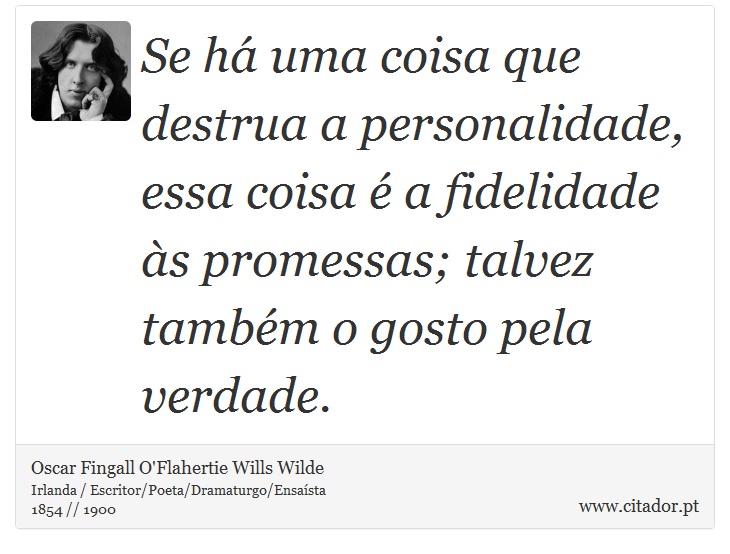 Se há uma coisa que destrua a personalidade, essa coisa é a fidelidade às promessas; talvez também o gosto pela verdade. - Oscar Fingall O'Flahertie Wills Wilde - Frases