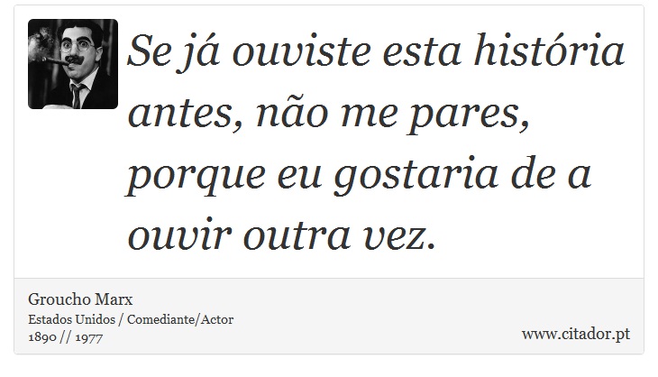 Se j ouviste esta histria antes, no me pares, porque eu gostaria de a ouvir outra vez. - Groucho Marx - Frases