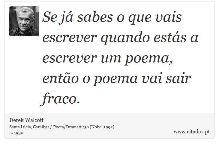 Se já sabes o que vais escrever quando estás a escrever um poema, então o poema vai sair fraco. - Derek Walcott - Frases