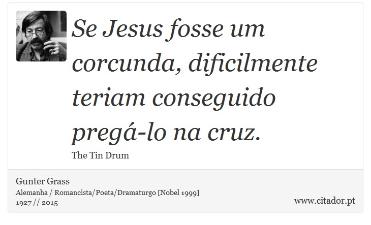 Se Jesus fosse um corcunda, dificilmente teriam conseguido pregá-lo na cruz. - Gunter Grass - Frases