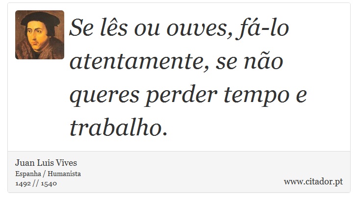 Se lês ou ouves, fá-lo atentamente, se não queres perder tempo e trabalho. - Juan Luis Vives - Frases