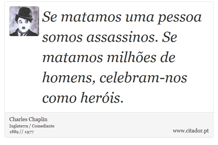 Se matamos uma pessoa somos assassinos. Se matamos milhões de homens, celebram-nos como heróis. - Charles Chaplin - Frases