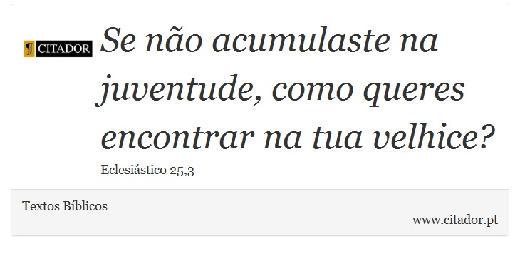 Se não acumulaste na juventude, como queres encontrar na tua velhice? - Textos Bíblicos - Frases
