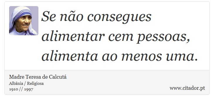 Se não consegues alimentar cem pessoas, alimenta ao menos uma. - Madre Teresa de Calcutá - Frases