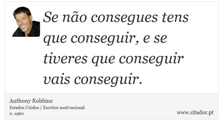 Se não consegues tens que conseguir, e se tiveres que conseguir vais conseguir. - Anthony Robbins - Frases