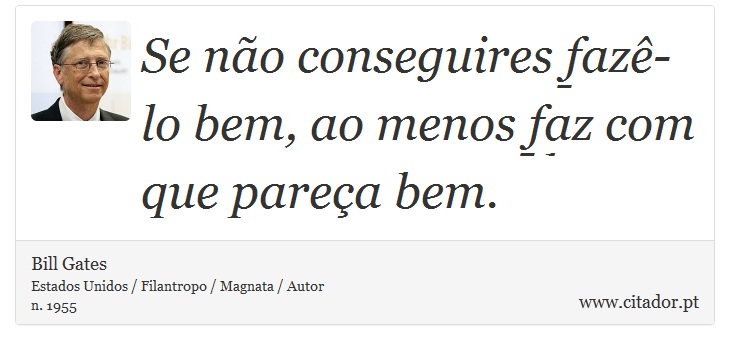 Se não conseguires fazê-lo bem, ao menos faz com que pareça bem. - Bill Gates - Frases
