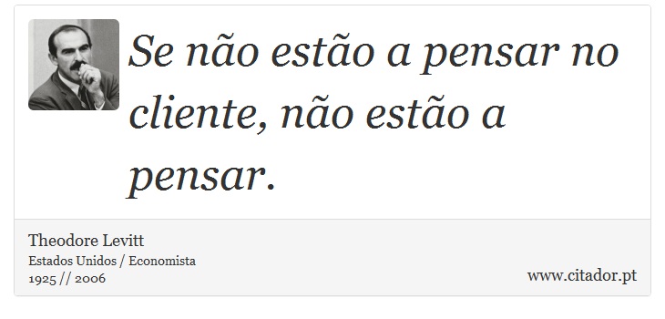 Se não estão a pensar no cliente, não estão a pensar. - Theodore Levitt - Frases