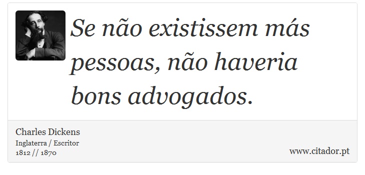 Se não existissem más pessoas, não haveria bons advogados. - Charles Dickens - Frases