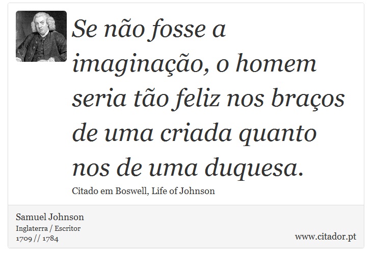 Se não fosse a imaginação, o homem seria tão feliz nos braços de uma criada quanto nos de uma duquesa. - Samuel Johnson - Frases