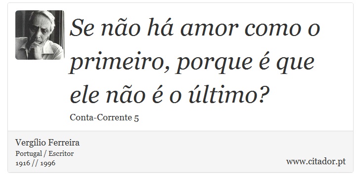 Se não há amor como o primeiro, porque é que ele não é o último? - Vergílio Ferreira - Frases