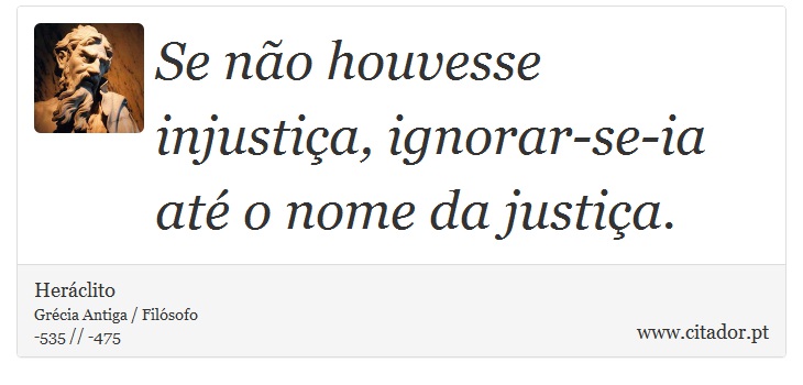 Se não houvesse injustiça, ignorar-se-ia até o nome da justiça. - Heráclito - Frases