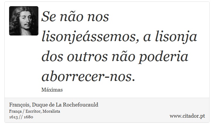 Se não nos lisonjeássemos, a lisonja dos outros não poderia aborrecer-nos. - François, Duque de La Rochefoucauld - Frases