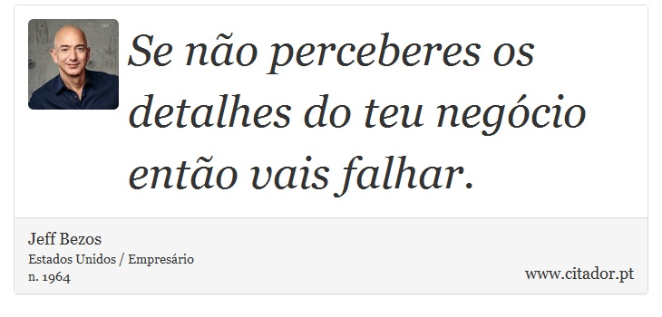 Se não perceberes os detalhes do teu negócio então vais falhar. - Jeff Bezos - Frases