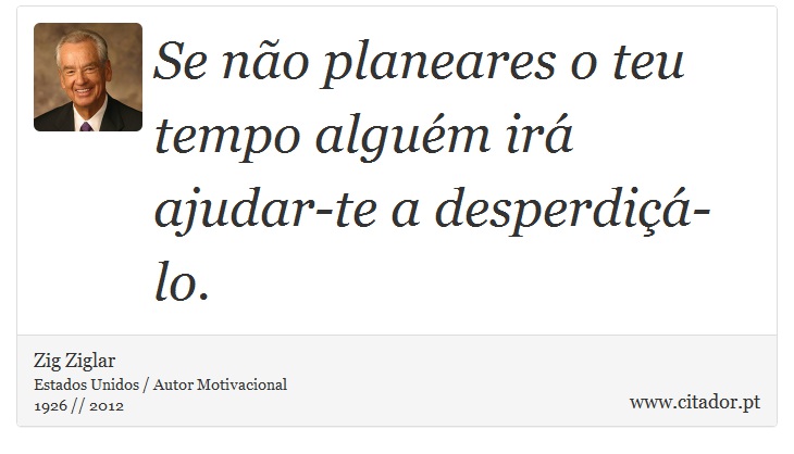 Se não planeares o teu tempo alguém irá ajudar-te a desperdiçá-lo. - Zig Ziglar - Frases