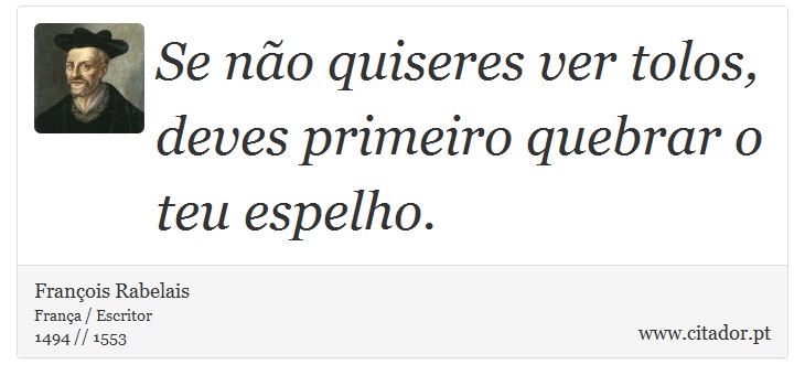 Se não quiseres ver tolos, deves primeiro quebrar o teu espelho. - François Rabelais - Frases