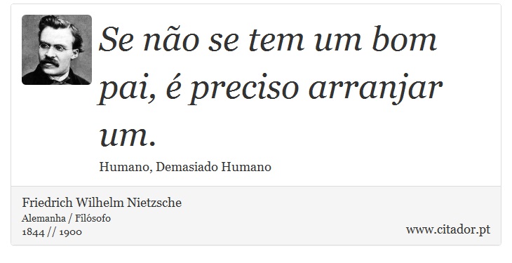 Se não se tem um bom pai, é preciso arranjar um. - Friedrich Wilhelm Nietzsche - Frases