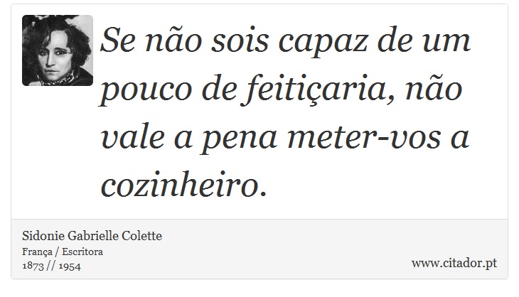 Se não sois capaz de um pouco de feitiçaria, não vale a pena meter-vos a cozinheiro. - Sidonie Gabrielle Colette - Frases