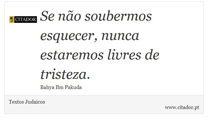 Se não soubermos esquecer, nunca estaremos livres de tristeza. - Textos Judaicos - Frases