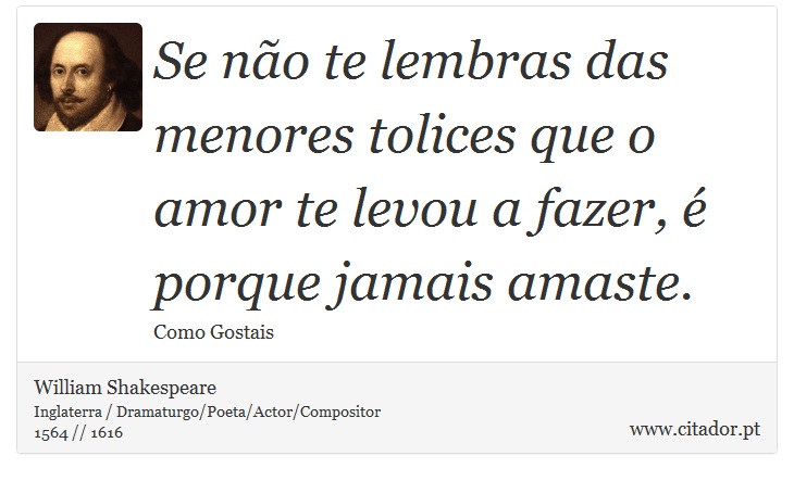 Se não te lembras das menores tolices que o amor te levou a fazer, é porque jamais amaste. - William Shakespeare - Frases
