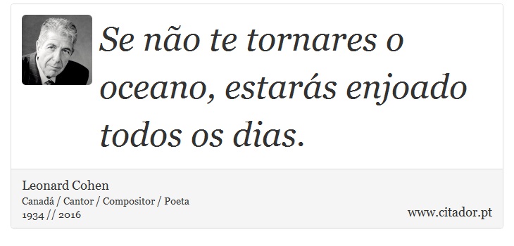 Se não te tornares o oceano, estarás enjoado todos os dias. - Leonard Cohen - Frases