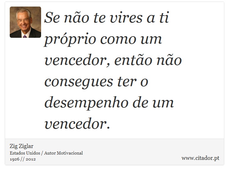 Se não te vires a ti próprio como um vencedor, então não consegues ter o desempenho de um vencedor. - Zig Ziglar - Frases